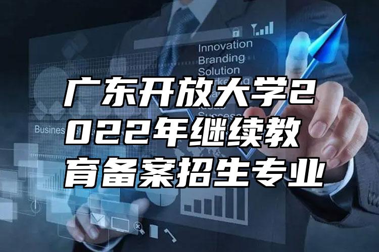 广东开放大学2022年继续教育备案招生专业