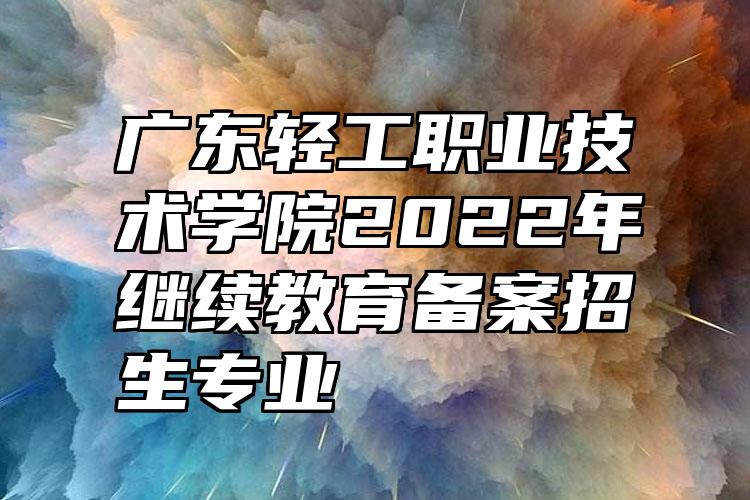 广东轻工职业技术学院2022年继续教育备案招生专业