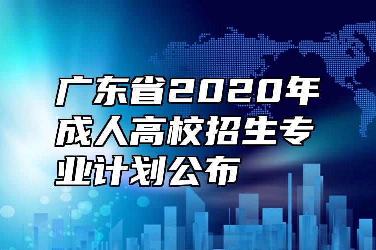 广东省2020年成人高校招生专业计划公布