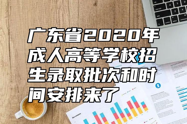 广东省2020年成人高等学校招生录取批次和时间安排来了