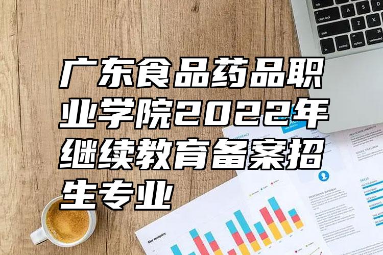 广东食品药品职业学院2022年继续教育备案招生专业