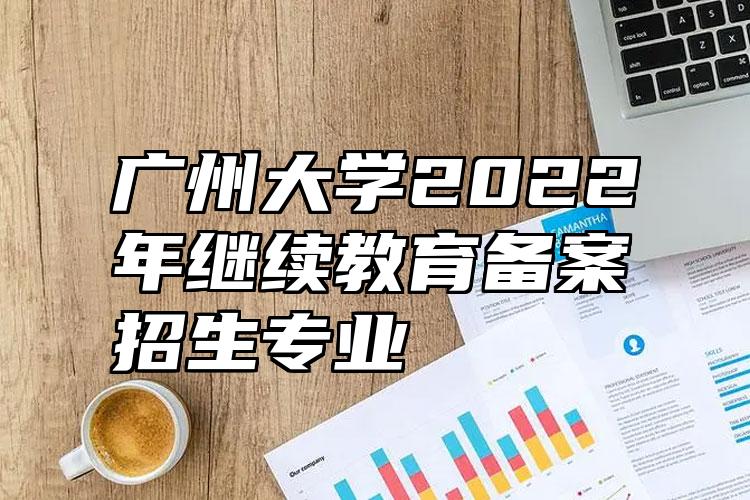 广州大学2022年继续教育备案招生专业