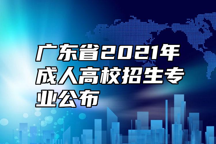 广东省2021年成人高校招生专业公布