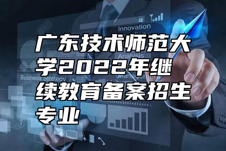 广东技术师范大学2022年继续教育备案招生专业