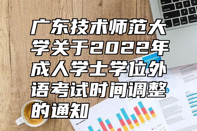 广东技术师范大学关于2022年成人学士学位外语考试时间调整的通知