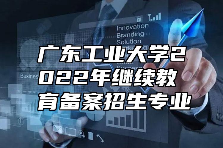 广东工业大学2022年继续教育备案招生专业