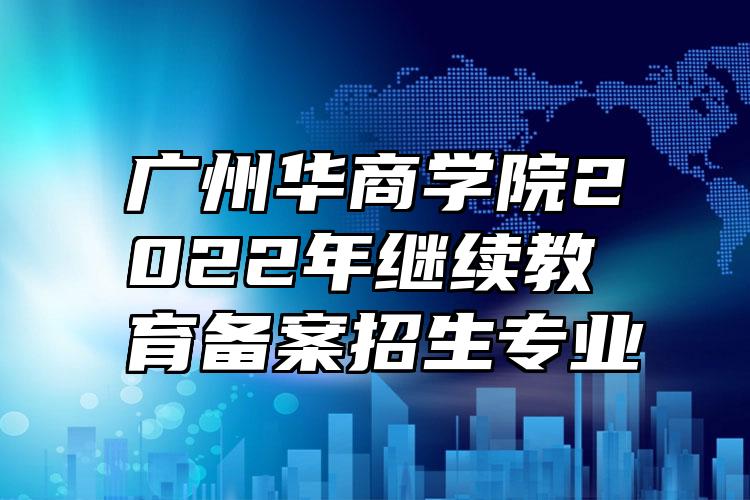 广州华商学院2022年继续教育备案招生专业