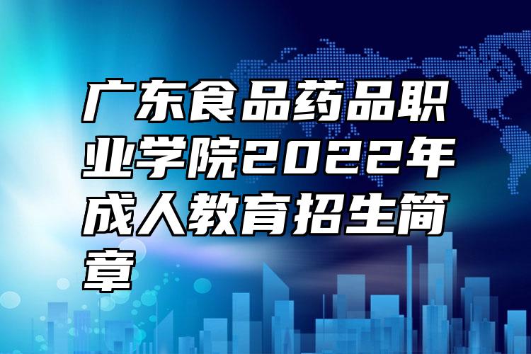 广东食品药品职业学院2022年成人教育招生简章