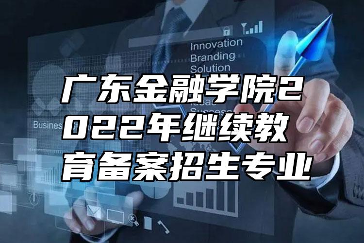 广东金融学院2022年继续教育备案招生专业