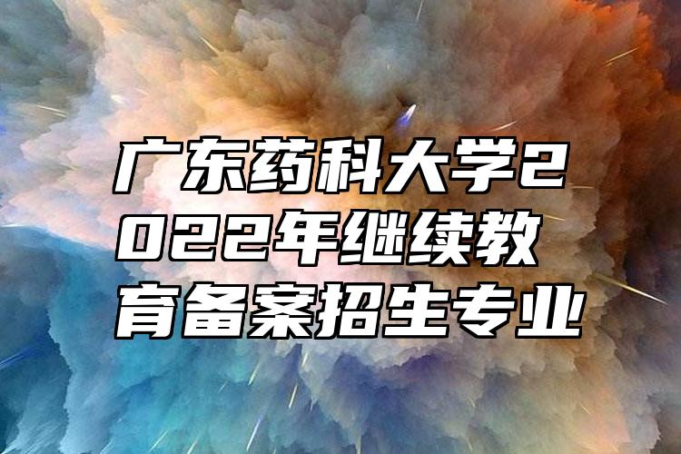 广东药科大学2022年继续教育备案招生专业