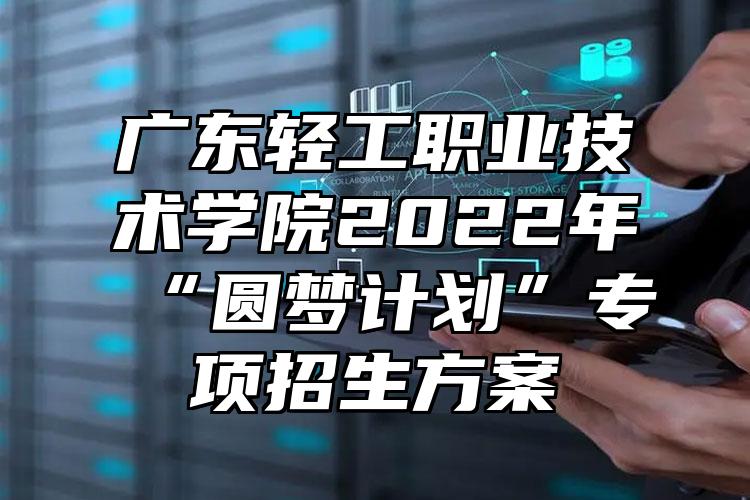 广东轻工职业技术学院2022年“圆梦计划”专项招生方案