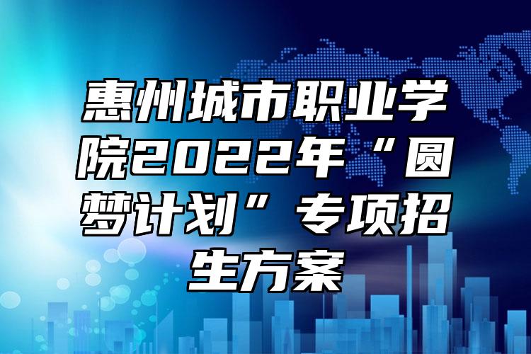 惠州城市职业学院2022年“圆梦计划”专项招生方案