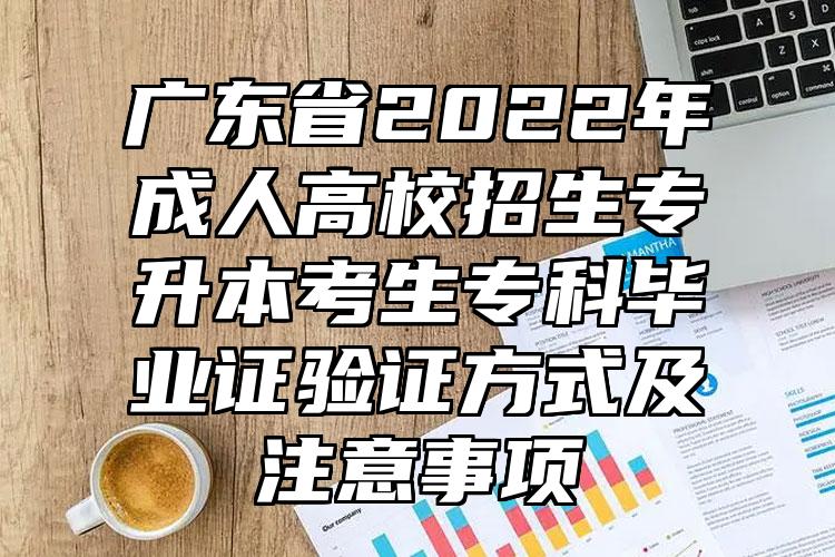 广东省2022年成人高校招生专升本考生专科毕业证验证方式及注意事项