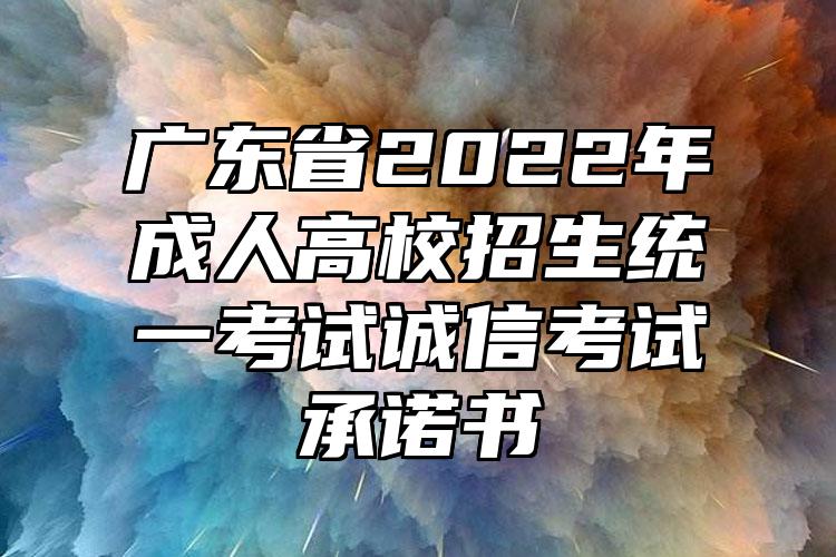 广东省2022年成人高校招生统一考试诚信考试承诺书