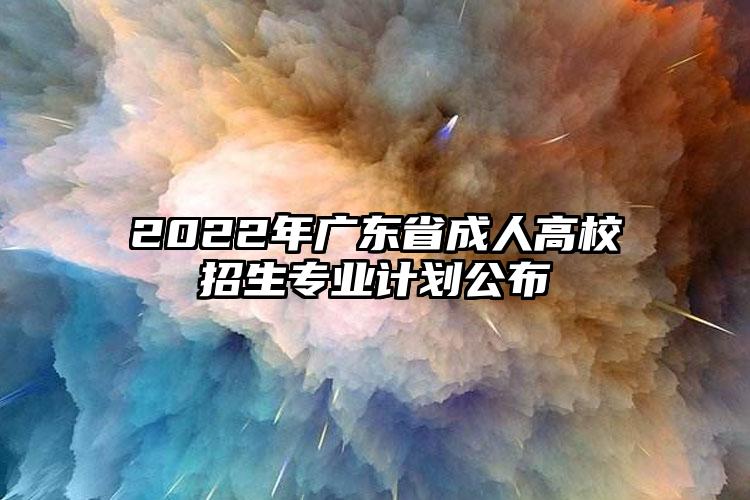 2022年广东省成人高校招生专业计划公布
