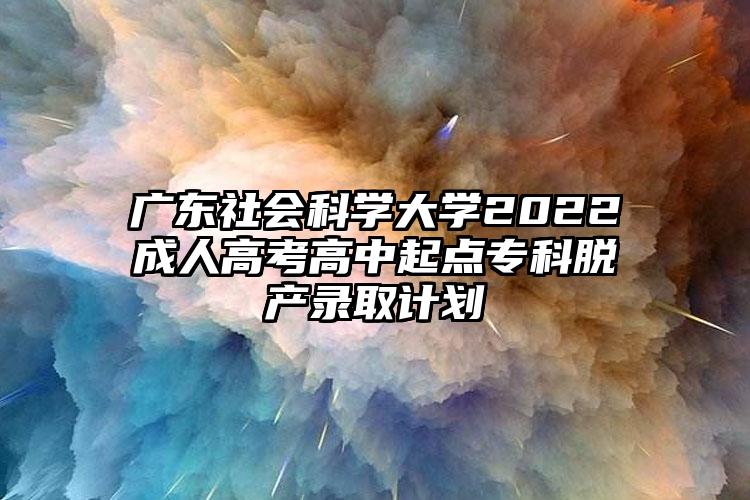 广东社会科学大学2022成人高考高中起点专科脱产录取人数